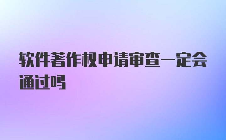 软件著作权申请审查一定会通过吗