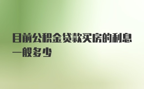 目前公积金贷款买房的利息一般多少