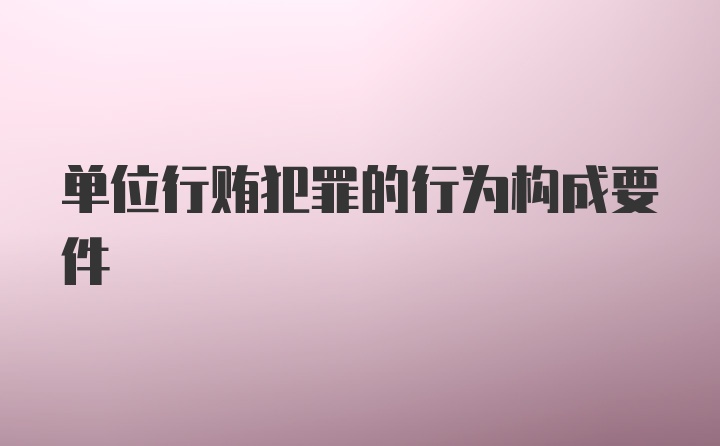 单位行贿犯罪的行为构成要件