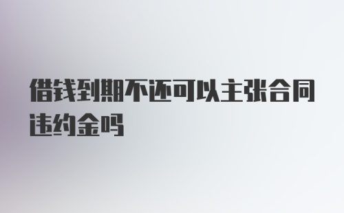 借钱到期不还可以主张合同违约金吗