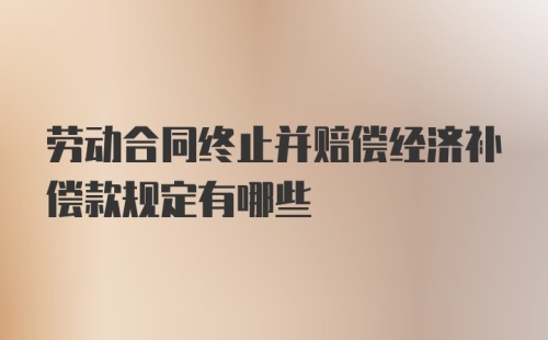 劳动合同终止并赔偿经济补偿款规定有哪些