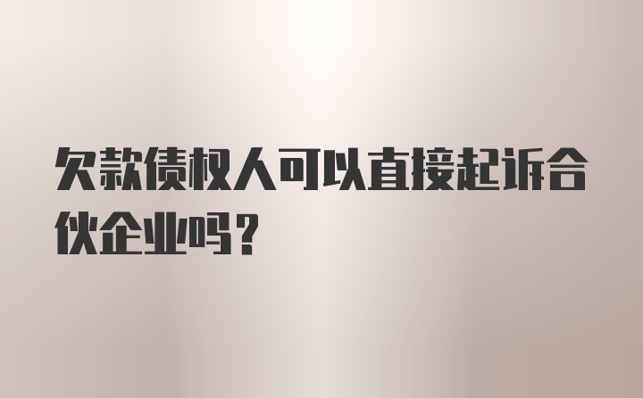 欠款债权人可以直接起诉合伙企业吗？