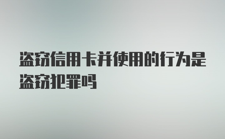 盗窃信用卡并使用的行为是盗窃犯罪吗