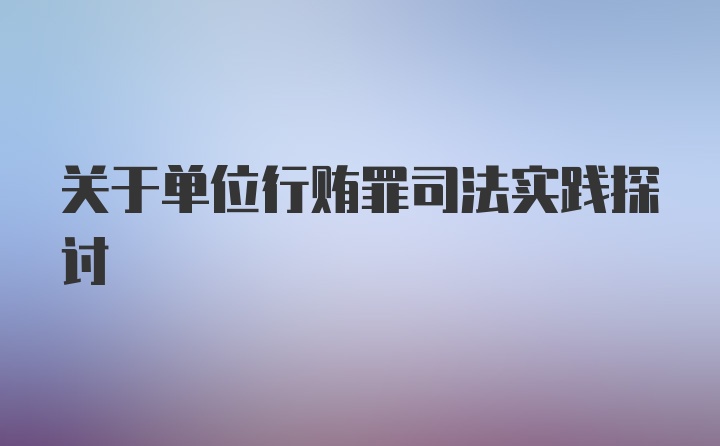 关于单位行贿罪司法实践探讨