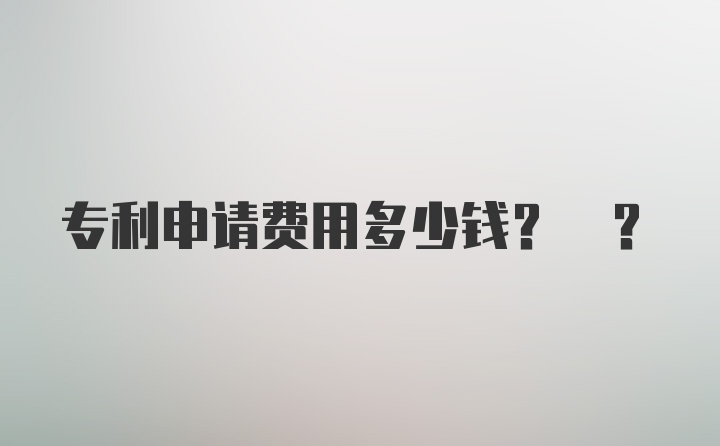 专利申请费用多少钱? ?