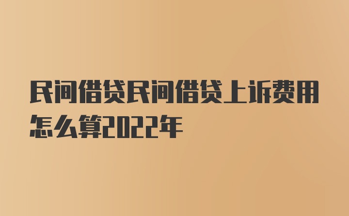 民间借贷民间借贷上诉费用怎么算2022年