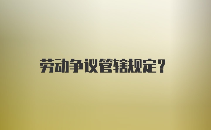 劳动争议管辖规定？