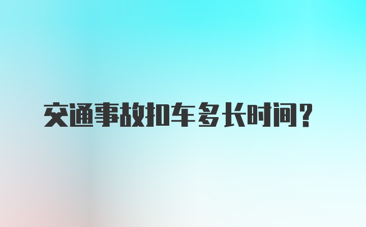 交通事故扣车多长时间?