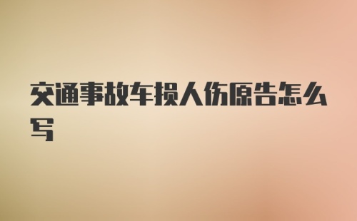 交通事故车损人伤原告怎么写