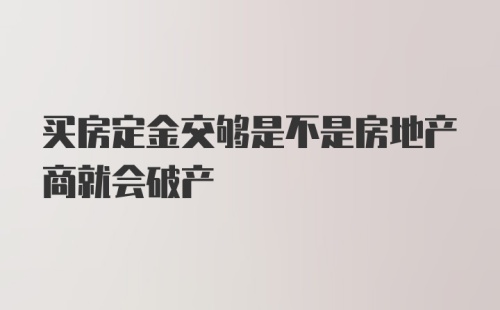 买房定金交够是不是房地产商就会破产