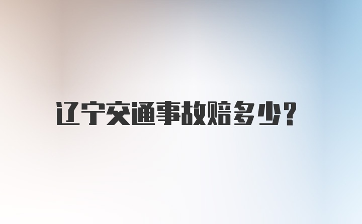 辽宁交通事故赔多少？