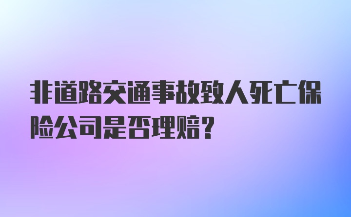 非道路交通事故致人死亡保险公司是否理赔？