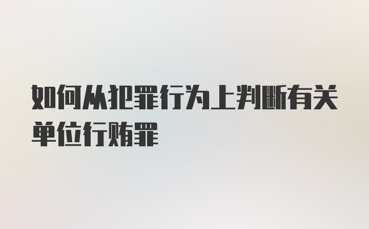 如何从犯罪行为上判断有关单位行贿罪