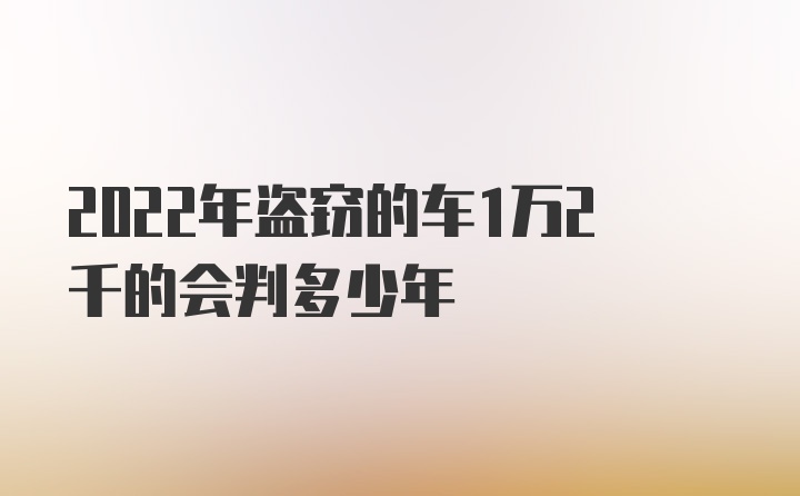 2022年盗窃的车1万2千的会判多少年