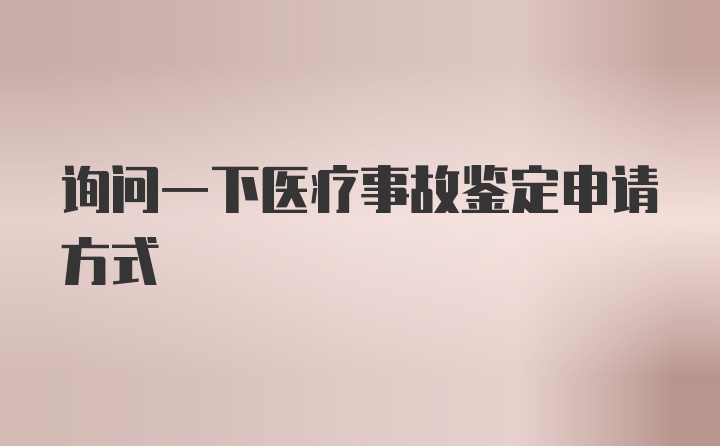 询问一下医疗事故鉴定申请方式