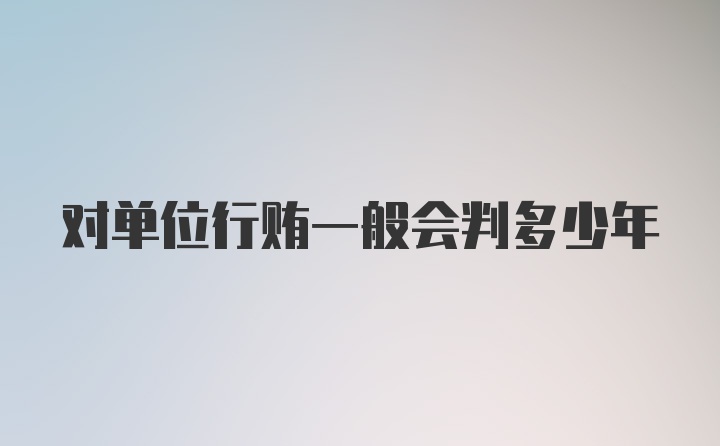 对单位行贿一般会判多少年