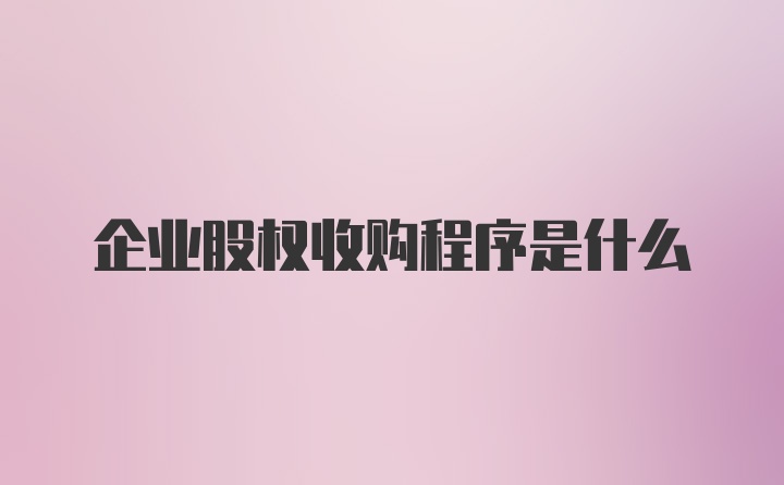 企业股权收购程序是什么