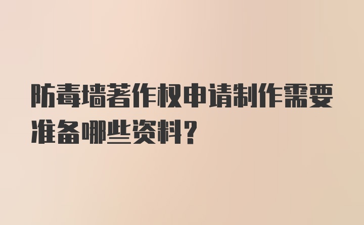 防毒墙著作权申请制作需要准备哪些资料？