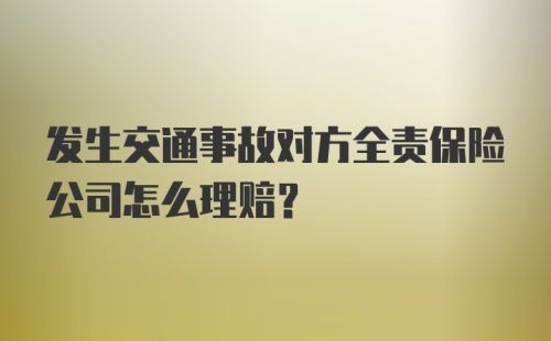 发生交通事故对方全责保险公司怎么理赔？