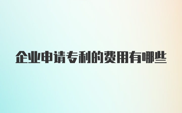 企业申请专利的费用有哪些