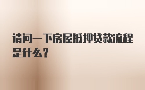 请问一下房屋抵押贷款流程是什么?