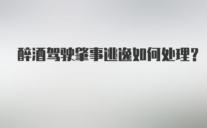 醉酒驾驶肇事逃逸如何处理？