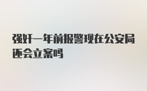 强奸一年前报警现在公安局还会立案吗