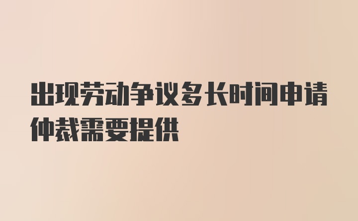 出现劳动争议多长时间申请仲裁需要提供