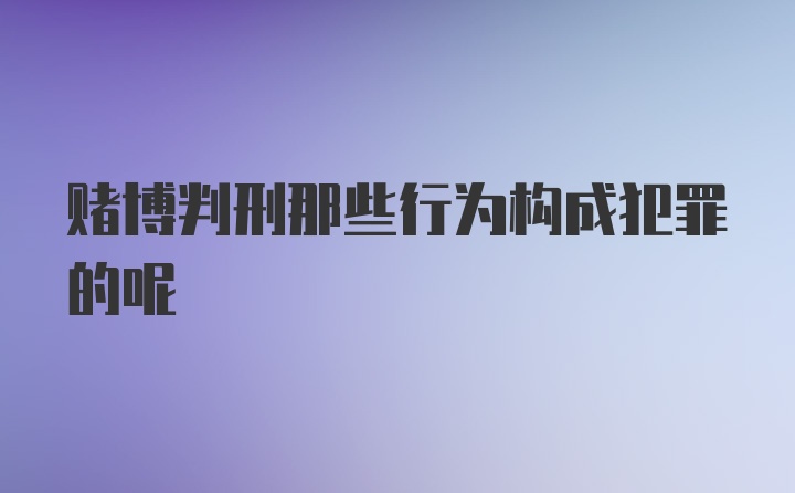 赌博判刑那些行为构成犯罪的呢