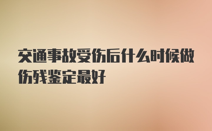 交通事故受伤后什么时候做伤残鉴定最好