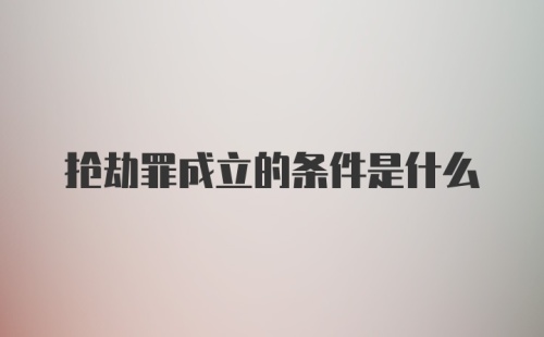 抢劫罪成立的条件是什么