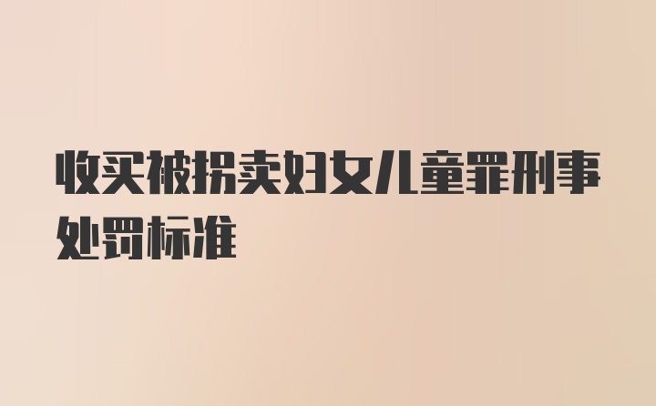 收买被拐卖妇女儿童罪刑事处罚标准