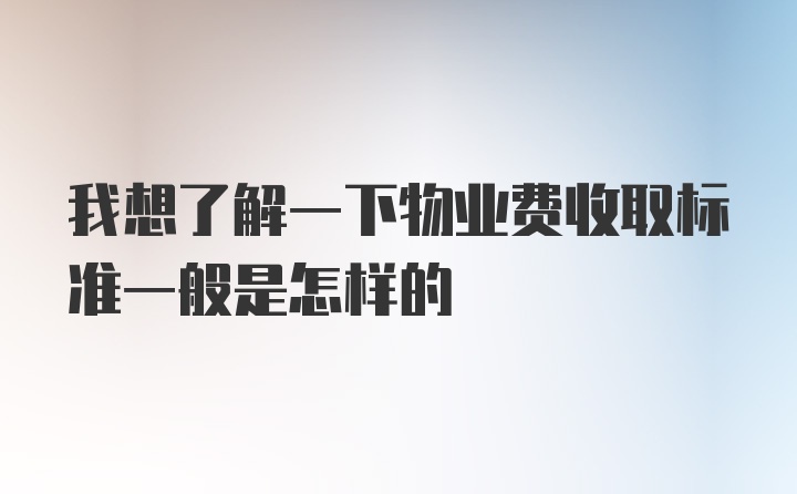 我想了解一下物业费收取标准一般是怎样的