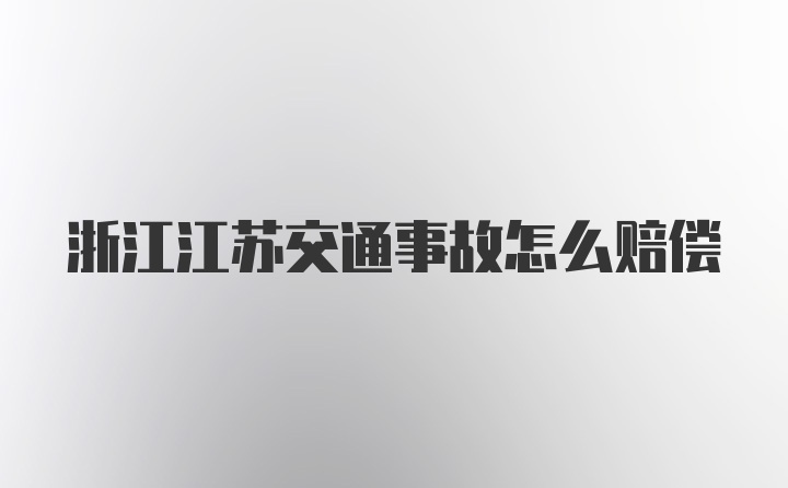 浙江江苏交通事故怎么赔偿