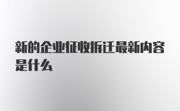 新的企业征收拆迁最新内容是什么