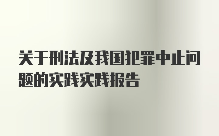 关于刑法及我国犯罪中止问题的实践实践报告