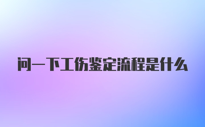 问一下工伤鉴定流程是什么