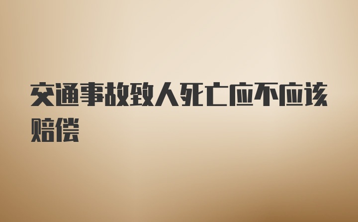 交通事故致人死亡应不应该赔偿