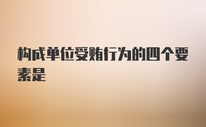 构成单位受贿行为的四个要素是