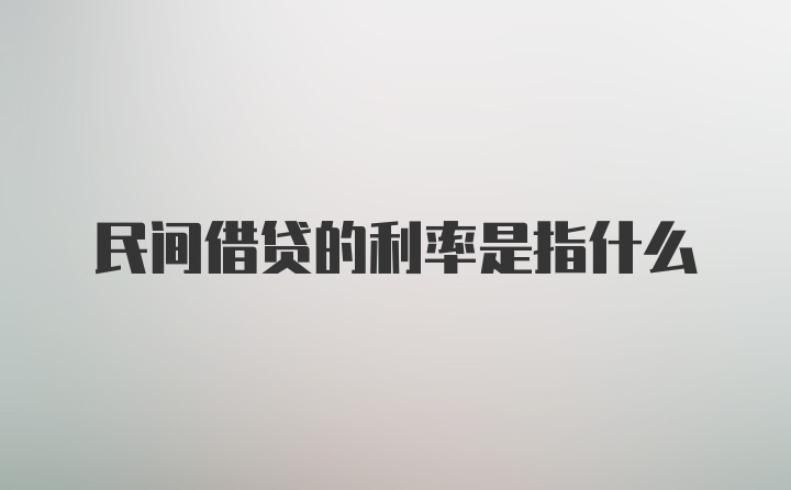 民间借贷的利率是指什么