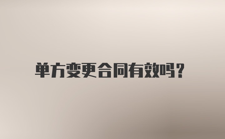 单方变更合同有效吗？