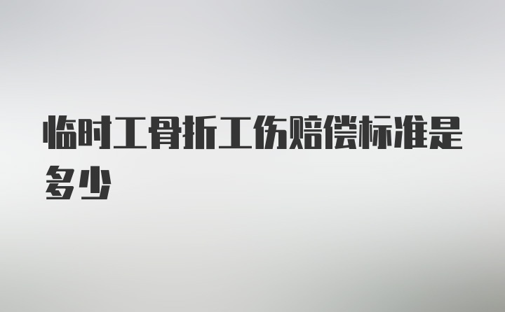 临时工骨折工伤赔偿标准是多少