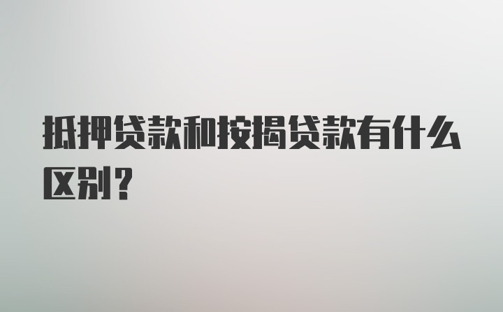 抵押贷款和按揭贷款有什么区别？