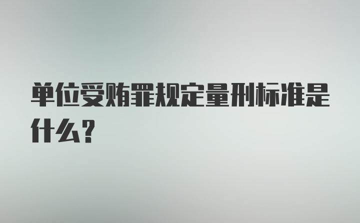 单位受贿罪规定量刑标准是什么？