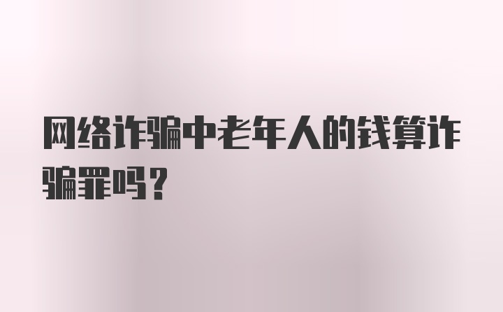 网络诈骗中老年人的钱算诈骗罪吗？