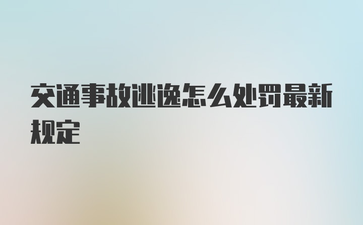 交通事故逃逸怎么处罚最新规定