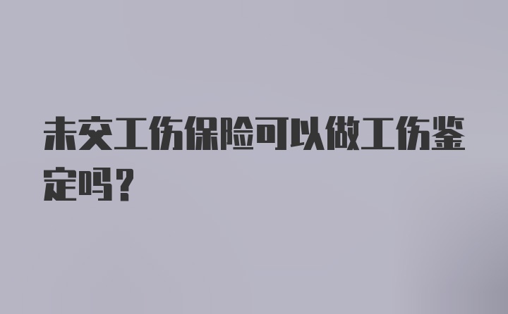 未交工伤保险可以做工伤鉴定吗？