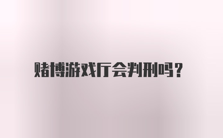 赌博游戏厅会判刑吗？