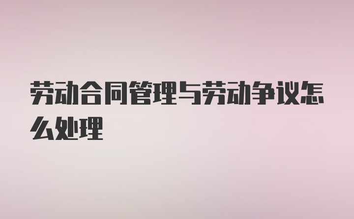 劳动合同管理与劳动争议怎么处理