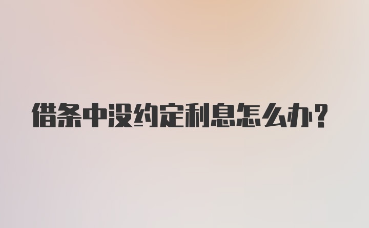 借条中没约定利息怎么办？